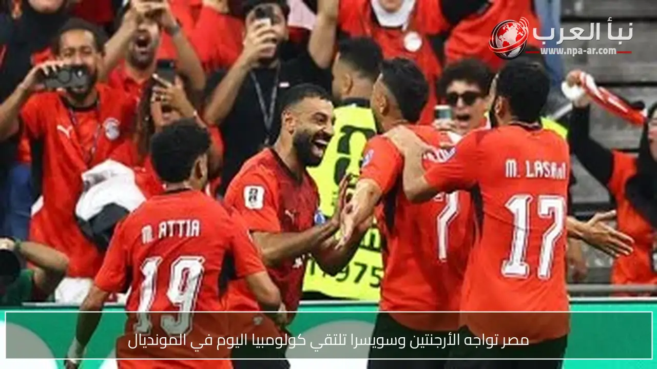 مصر تواجه الأرجنتين وسويسرا تلتقي كولومبيا اليوم في المونديال
