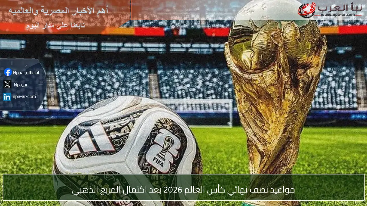 مواعيد نصف نهائي كأس العالم 2026 بعد اكتمال المربع الذهبي