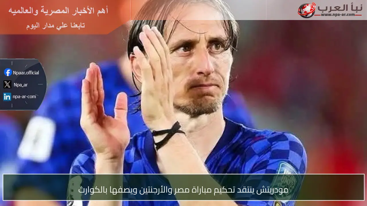 مودريتش ينتقد تحكيم مباراة مصر والأرجنتين ويصفها بالكوارث
