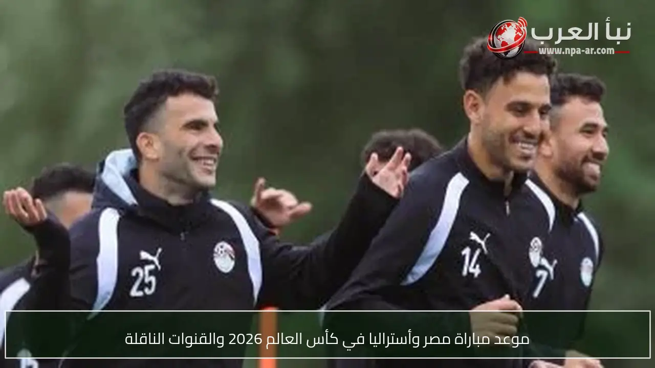 موعد مباراة مصر وأستراليا في كأس العالم 2026 والقنوات الناقلة