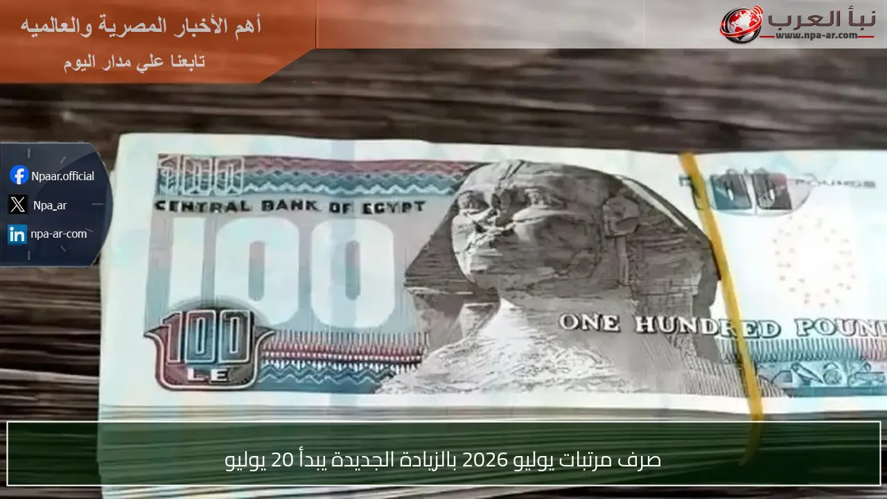 صرف مرتبات يوليو 2026 بالزيادة الجديدة يبدأ 20 يوليو