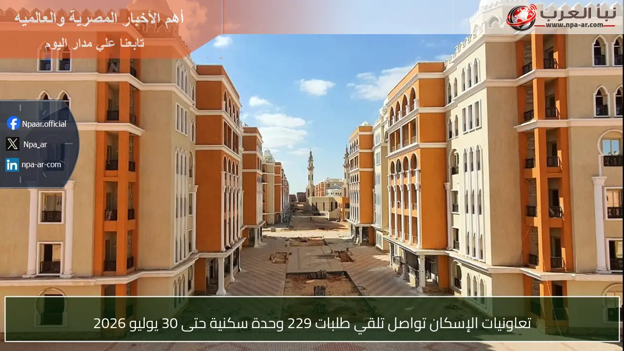 تعاونيات الإسكان تواصل تلقي طلبات 229 وحدة سكنية حتى 30 يوليو 2026