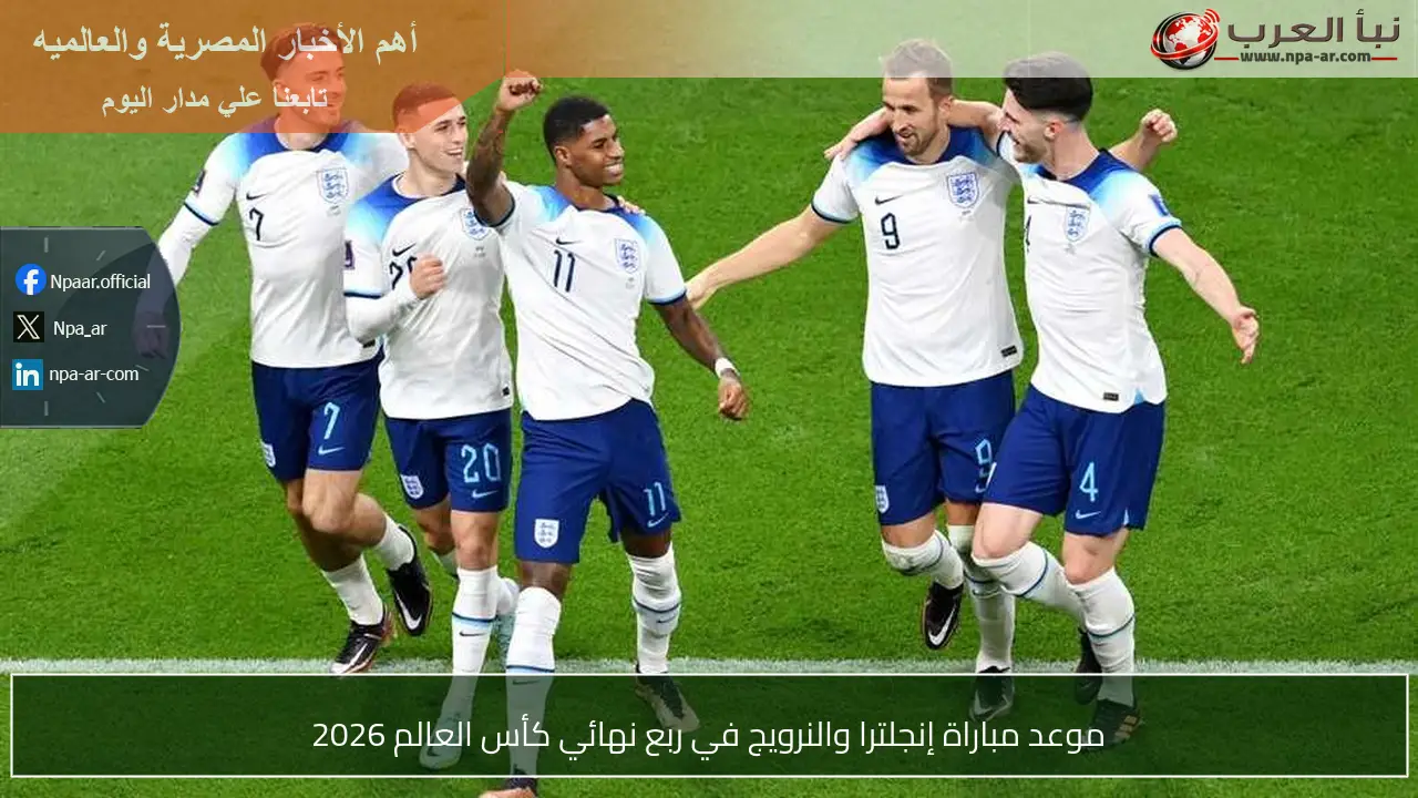 موعد مباراة إنجلترا والنرويج في ربع نهائي كأس العالم 2026