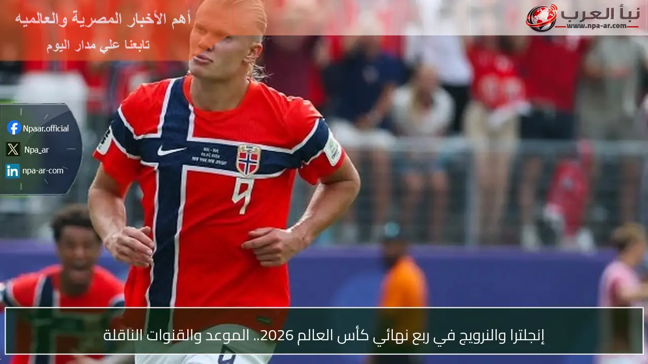 إنجلترا والنرويج في ربع نهائي كأس العالم 2026.. الموعد والقنوات الناقلة
