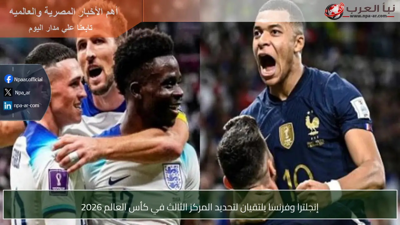 إنجلترا وفرنسا يلتقيان لتحديد المركز الثالث في كأس العالم 2026