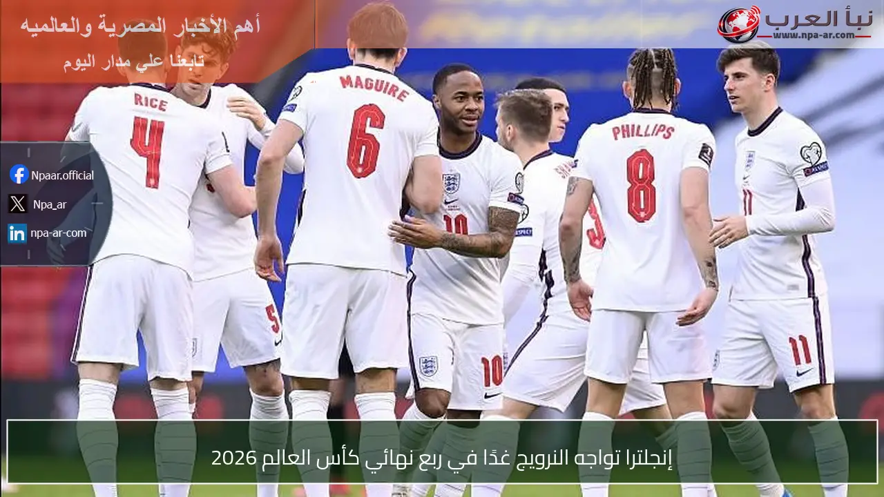 إنجلترا تواجه النرويج غدًا في ربع نهائي كأس العالم 2026