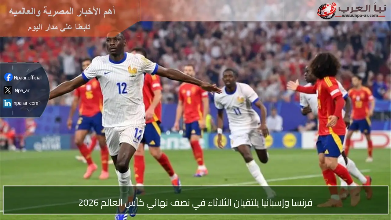 فرنسا وإسبانيا يلتقيان الثلاثاء في نصف نهائي كأس العالم 2026