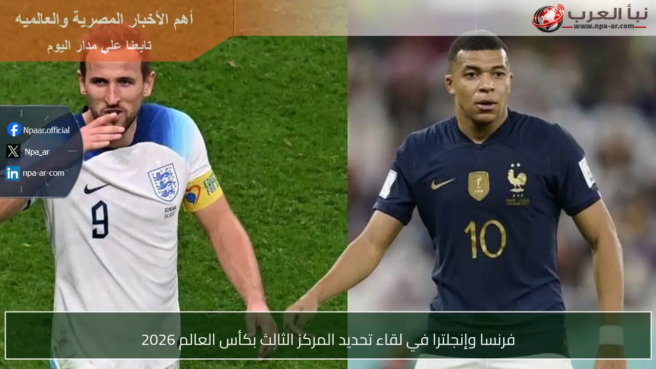 فرنسا وإنجلترا في لقاء تحديد المركز الثالث بكأس العالم 2026