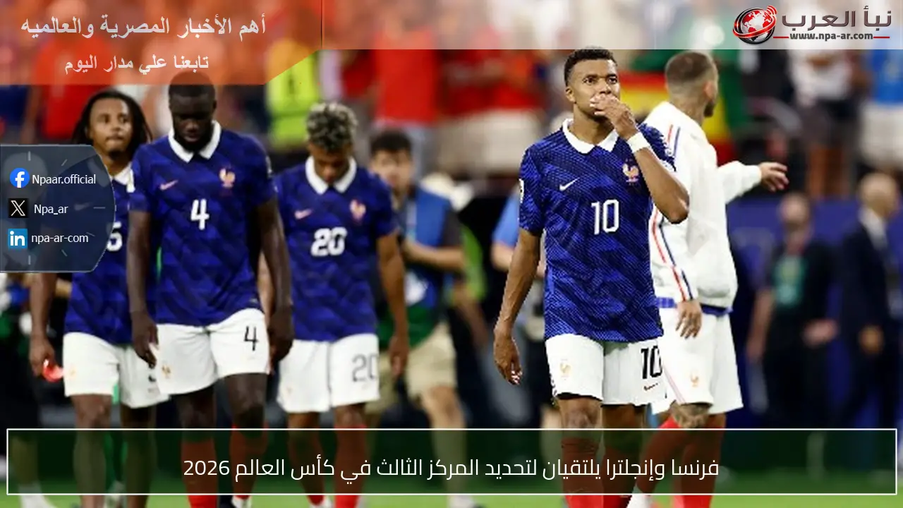 فرنسا وإنجلترا يلتقيان لتحديد المركز الثالث في كأس العالم 2026