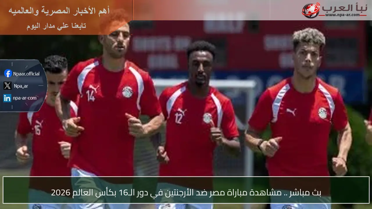 بث مباشر .. مشاهدة مباراة مصر ضد الأرجنتين في دور الـ16 بكأس العالم 2026