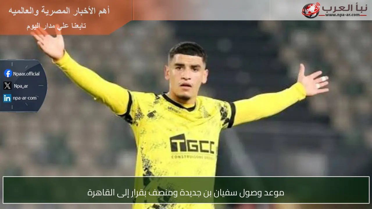 موعد وصول سفيان بن جديدة ومنصف بقرار إلى القاهرة