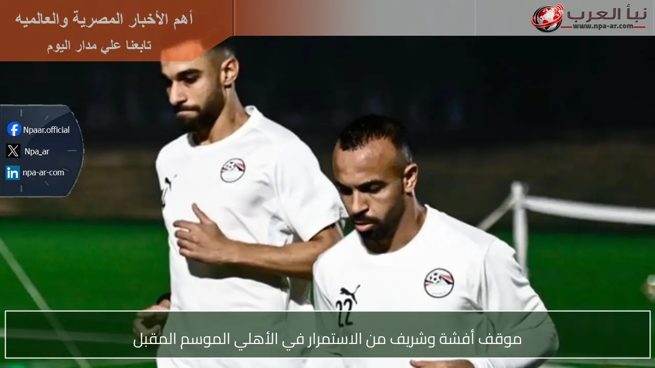موقف أفشة وشريف من الاستمرار في الأهلي الموسم المقبل