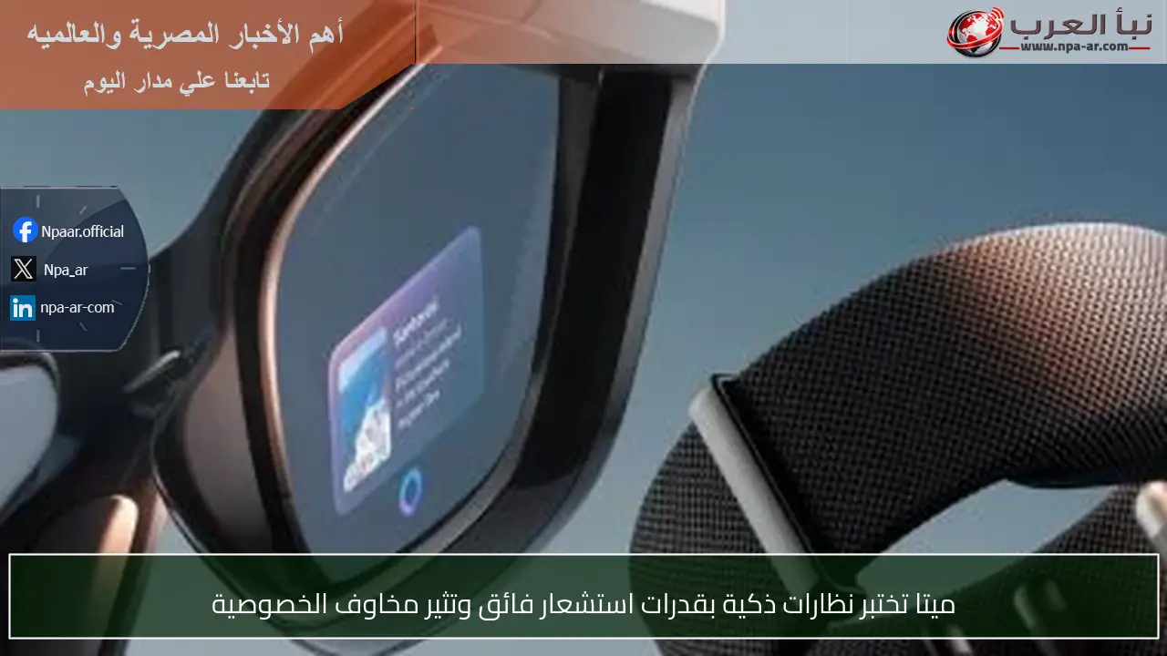 ميتا تختبر نظارات ذكية بقدرات استشعار فائق وتثير مخاوف الخصوصية