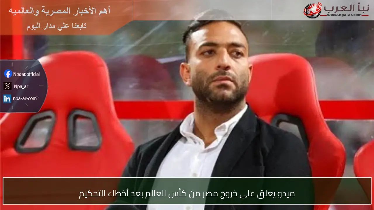 ميدو يعلق على خروج مصر من كأس العالم بعد أخطاء التحكيم