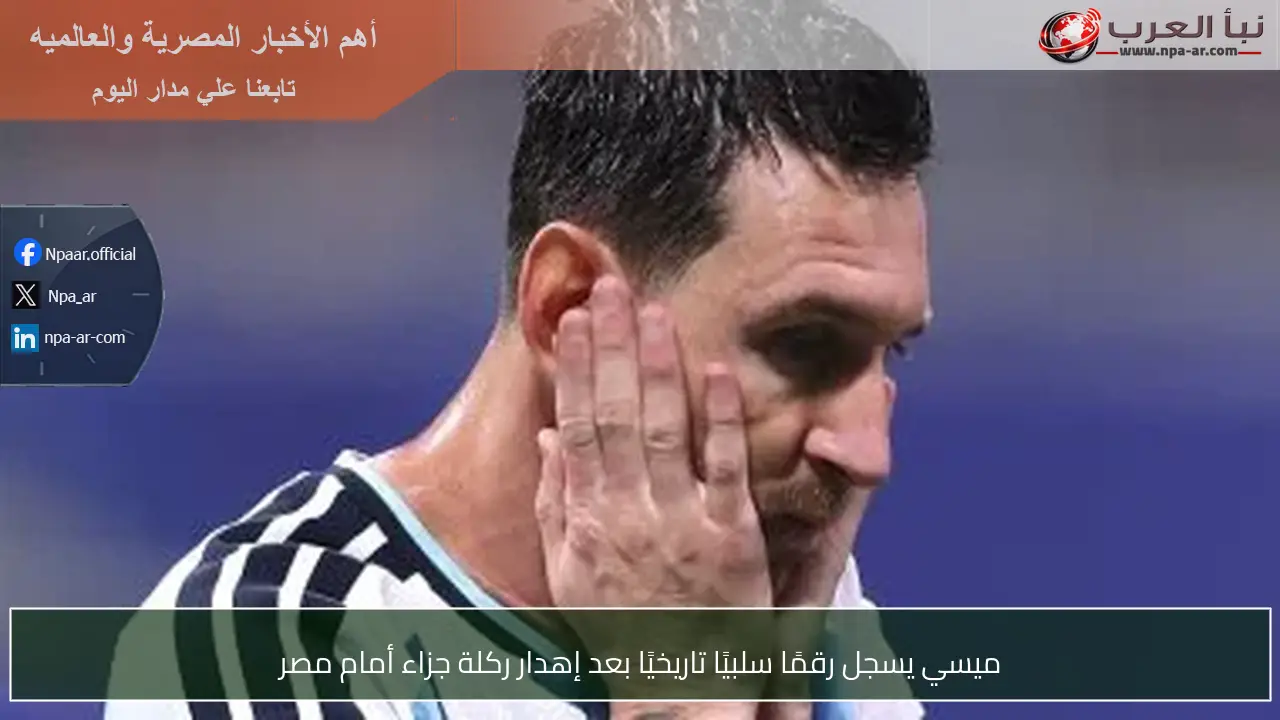 ميسي يسجل رقمًا سلبيًا تاريخيًا بعد إهدار ركلة جزاء أمام مصر