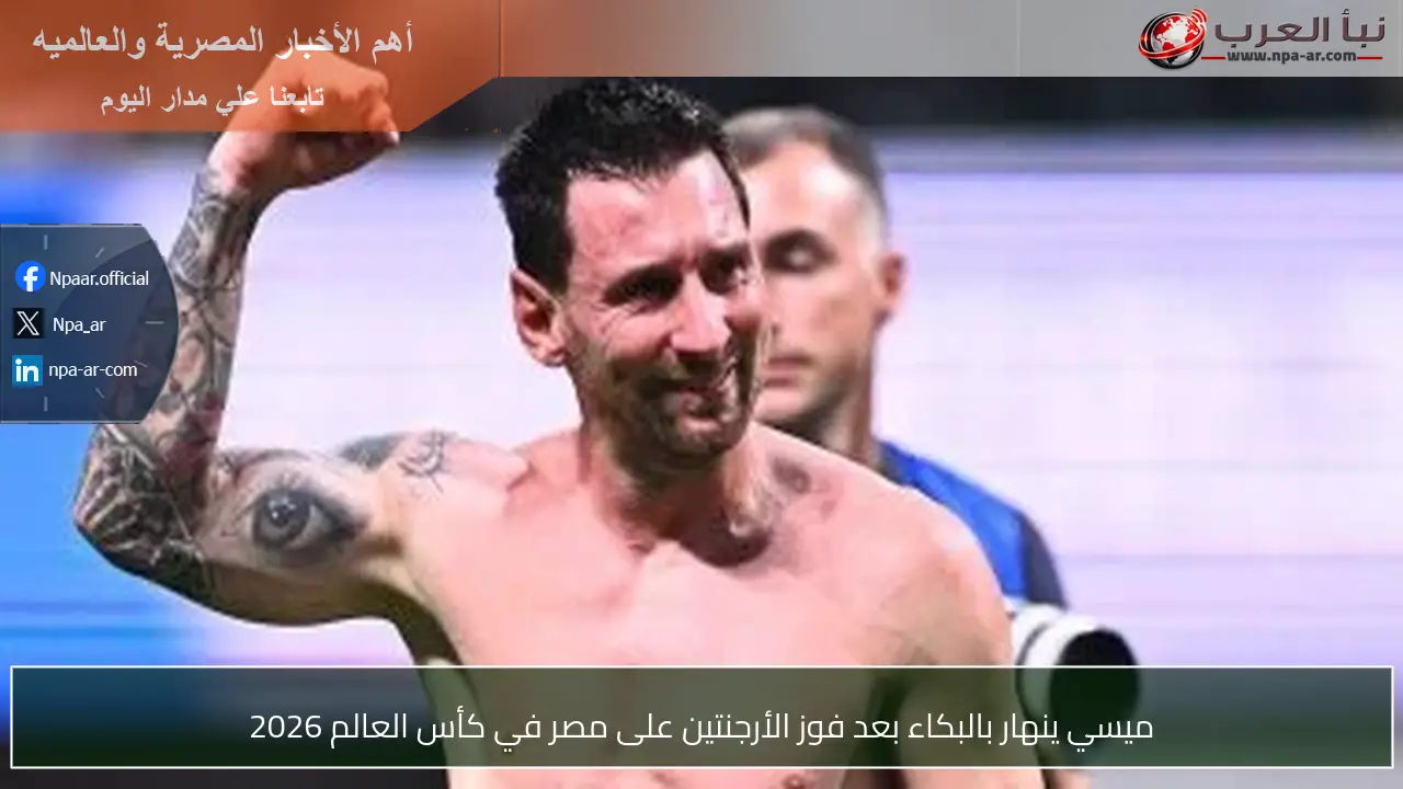 ميسي ينهار بالبكاء بعد فوز الأرجنتين على مصر في كأس العالم 2026