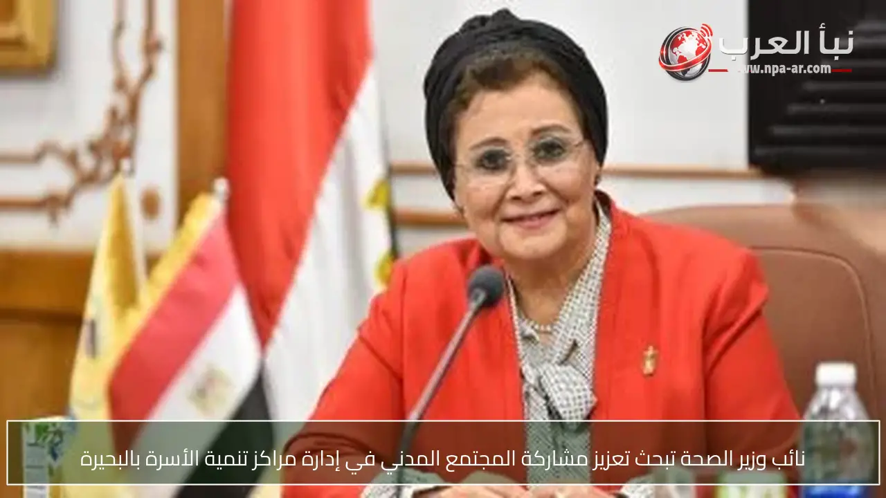 نائب وزير الصحة تبحث تعزيز مشاركة المجتمع المدني في إدارة مراكز تنمية الأسرة بالبحيرة
