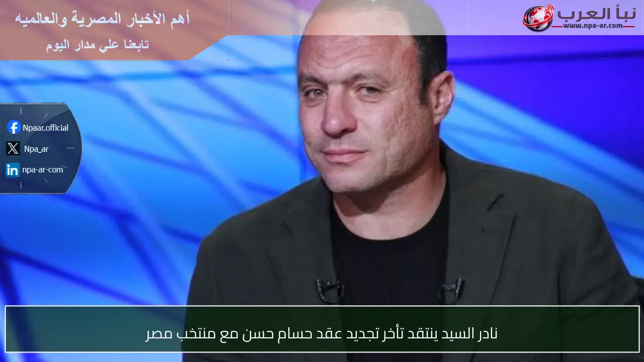 نادر السيد ينتقد تأخر تجديد عقد حسام حسن مع منتخب مصر