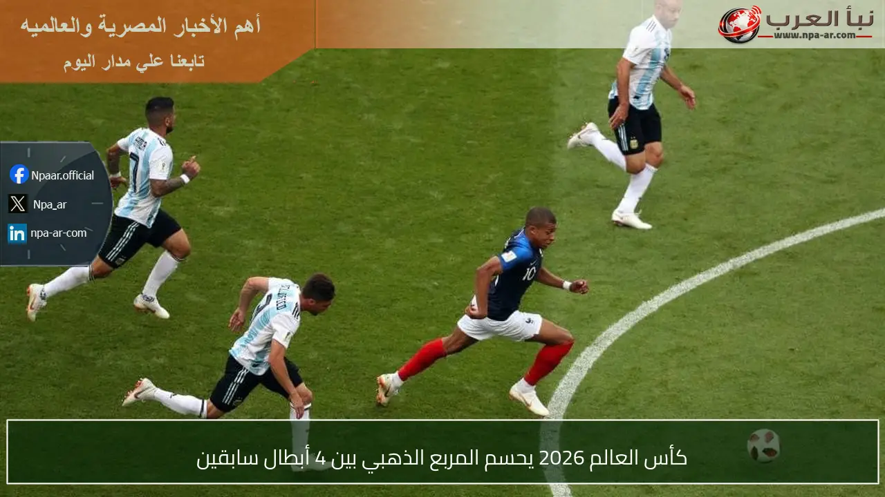 كأس العالم 2026 يحسم المربع الذهبي بين 4 أبطال سابقين
