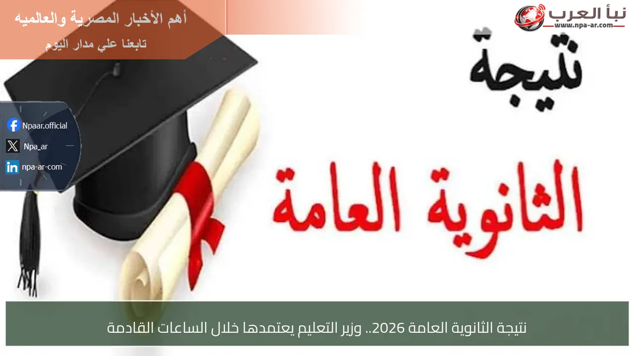 نتيجة الثانوية العامة 2026.. وزير التعليم يعتمدها خلال الساعات القادمة