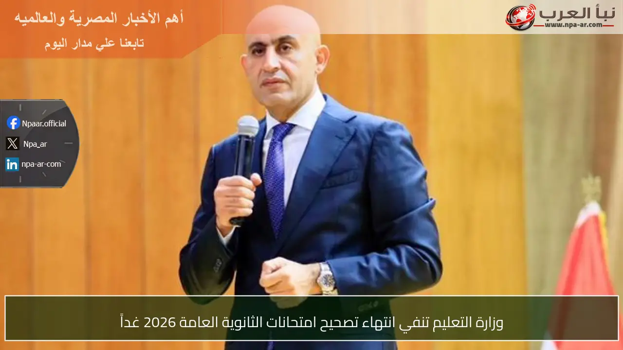 وزارة التعليم تنفي انتهاء تصحيح امتحانات الثانوية العامة 2026 غداً