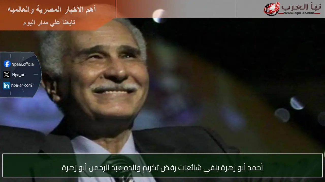 أحمد أبو زهرة ينفي شائعات رفض تكريم والده عبد الرحمن أبو زهرة