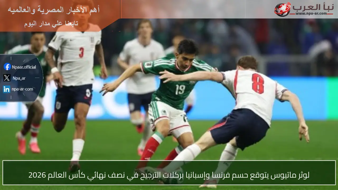 لوثر ماتيوس يتوقع حسم فرنسا وإسبانيا بركلات الترجيح في نصف نهائي كأس العالم 2026