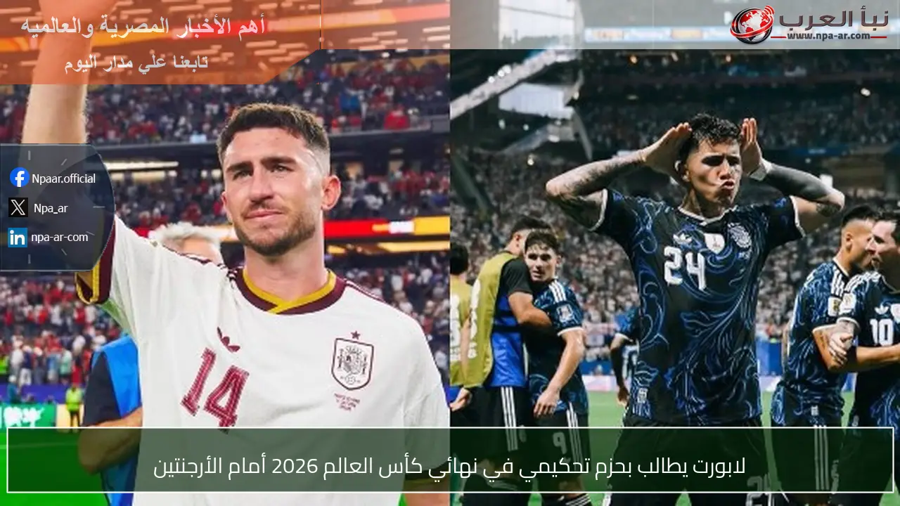 لابورت يطالب بحزم تحكيمي في نهائي كأس العالم 2026 أمام الأرجنتين
