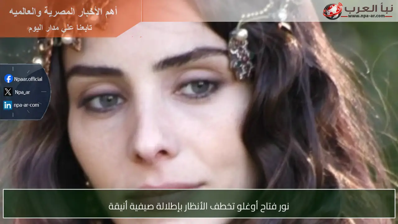 نور فتاح أوغلو تخطف الأنظار بإطلالة صيفية أنيقة