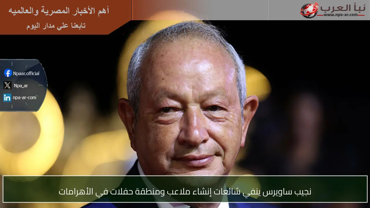 نجيب ساويرس ينفي شائعات إنشاء ملاعب ومنطقة حفلات في الأهرامات