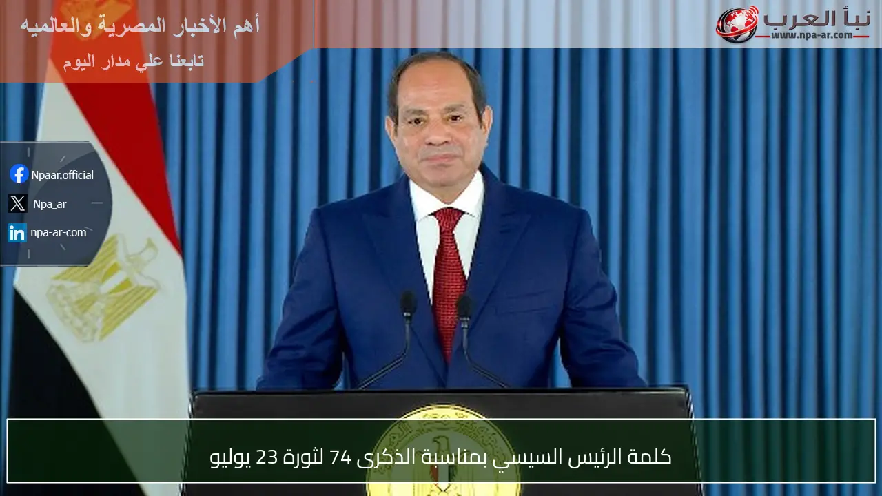 كلمة الرئيس السيسي بمناسبة الذكرى 74 لثورة 23 يوليو