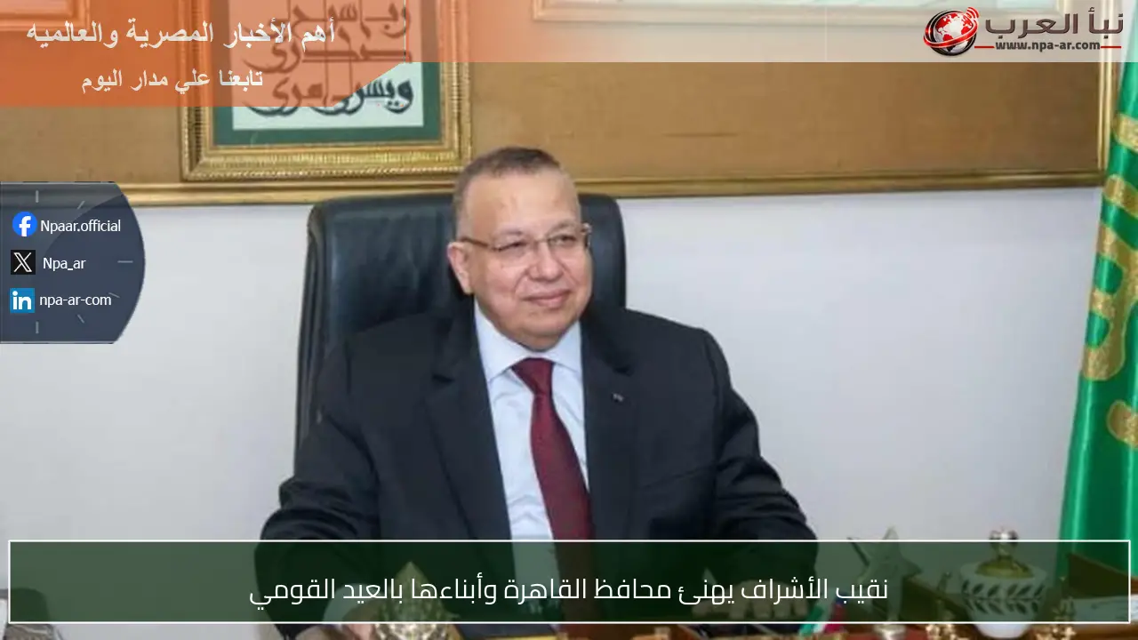 نقيب الأشراف يهنئ محافظ القاهرة وأبناءها بالعيد القومي