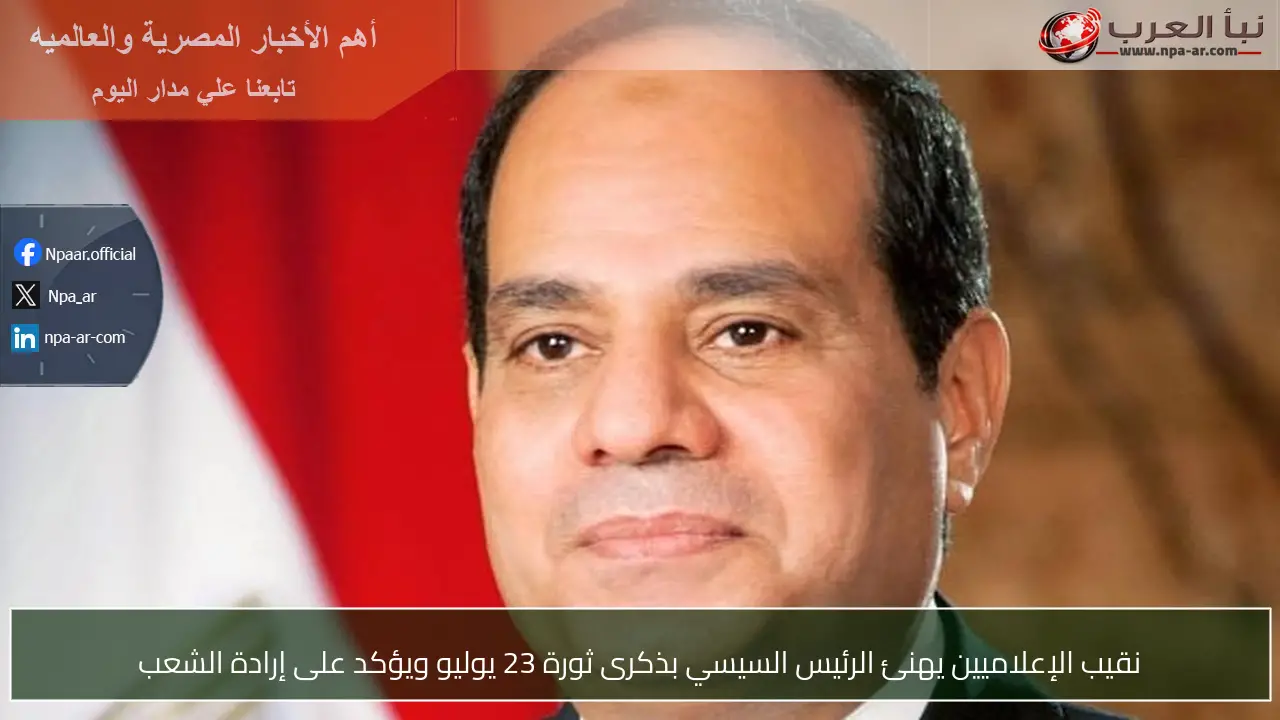 نقيب الإعلاميين يهنئ الرئيس السيسي بذكرى ثورة 23 يوليو ويؤكد على إرادة الشعب