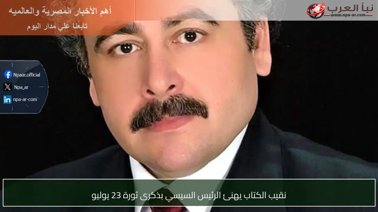 نقيب الكتاب يهنئ الرئيس السيسي بذكرى ثورة 23 يوليو