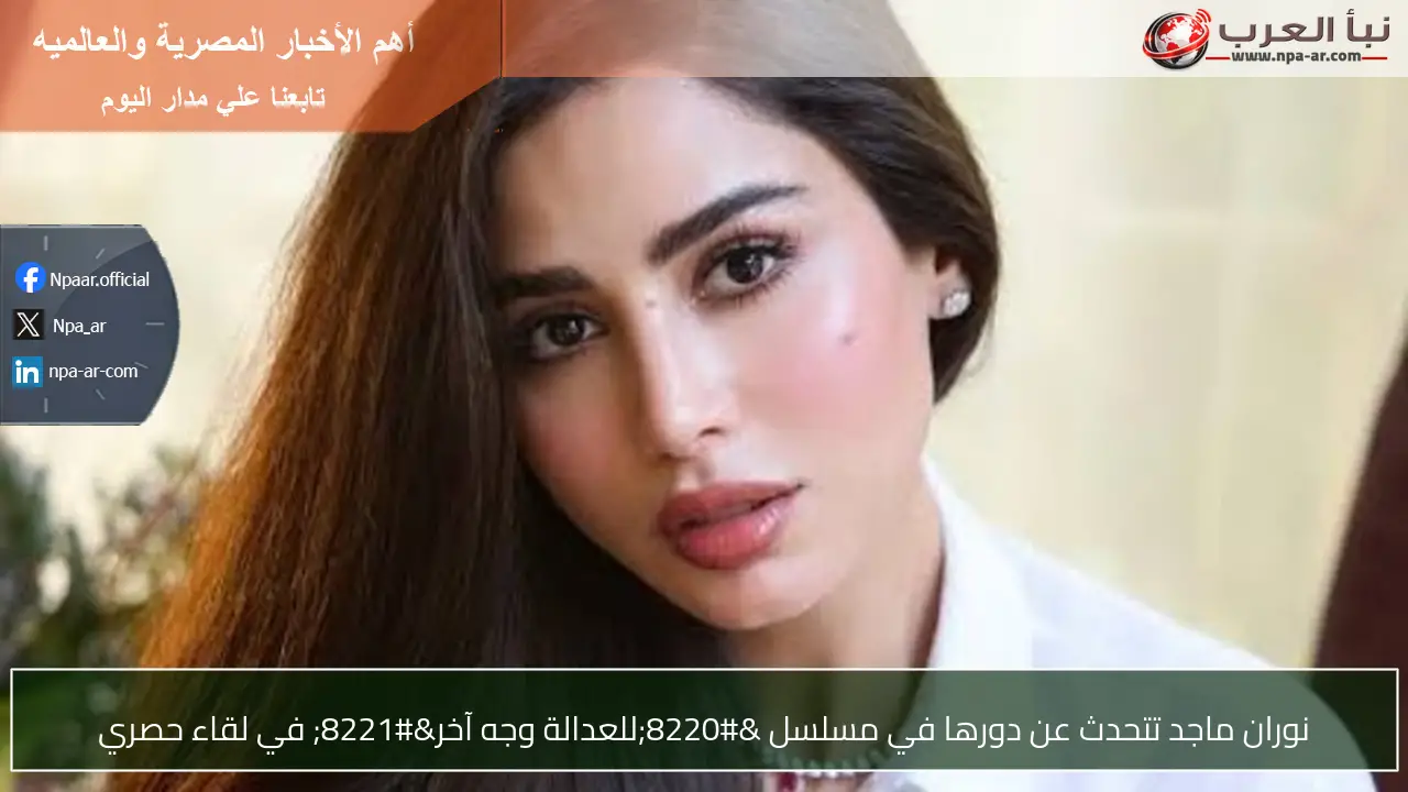 نوران ماجد تتحدث عن دورها في مسلسل “للعدالة وجه آخر” في لقاء حصري