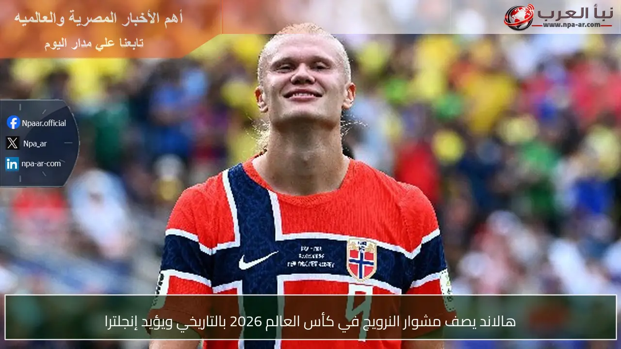 هالاند يصف مشوار النرويج في كأس العالم 2026 بالتاريخي ويؤيد إنجلترا