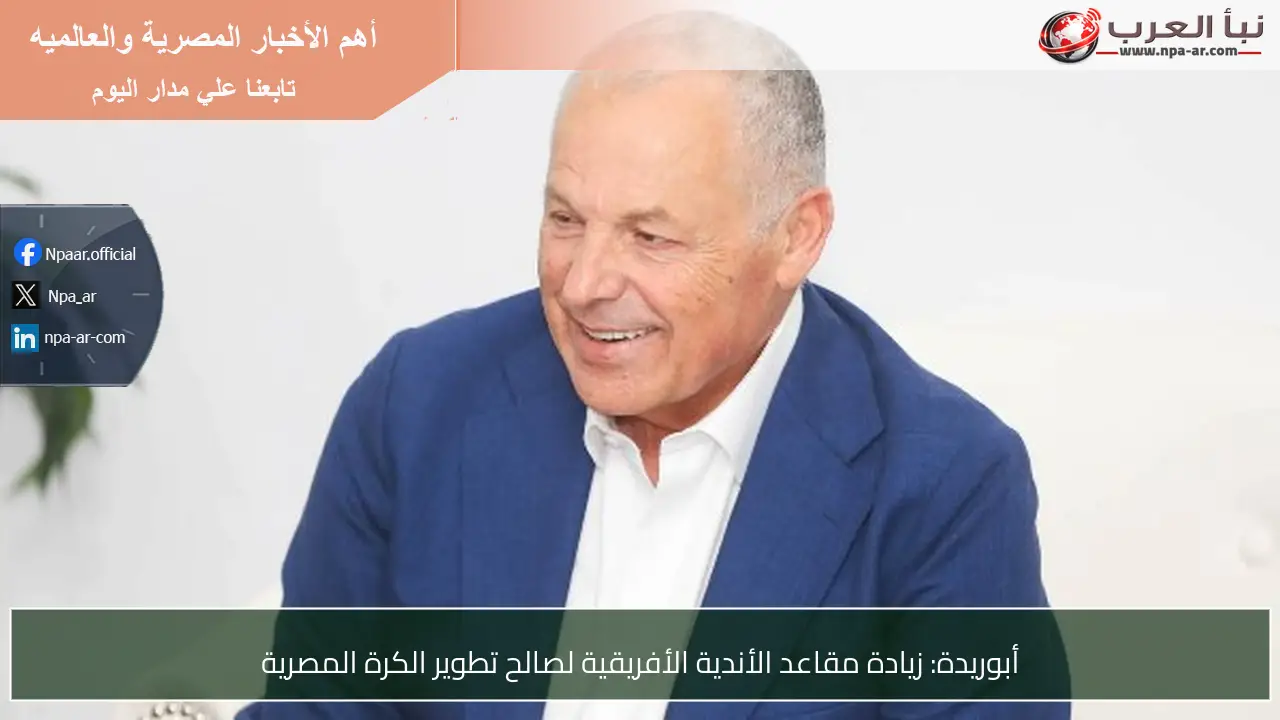 أبوريدة: زيادة مقاعد الأندية الأفريقية لصالح تطوير الكرة المصرية
