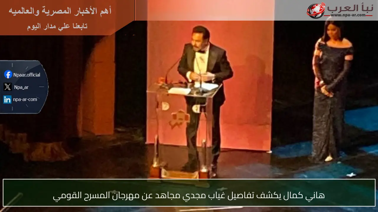 هاني كمال يكشف تفاصيل غياب مجدي مجاهد عن مهرجان المسرح القومي