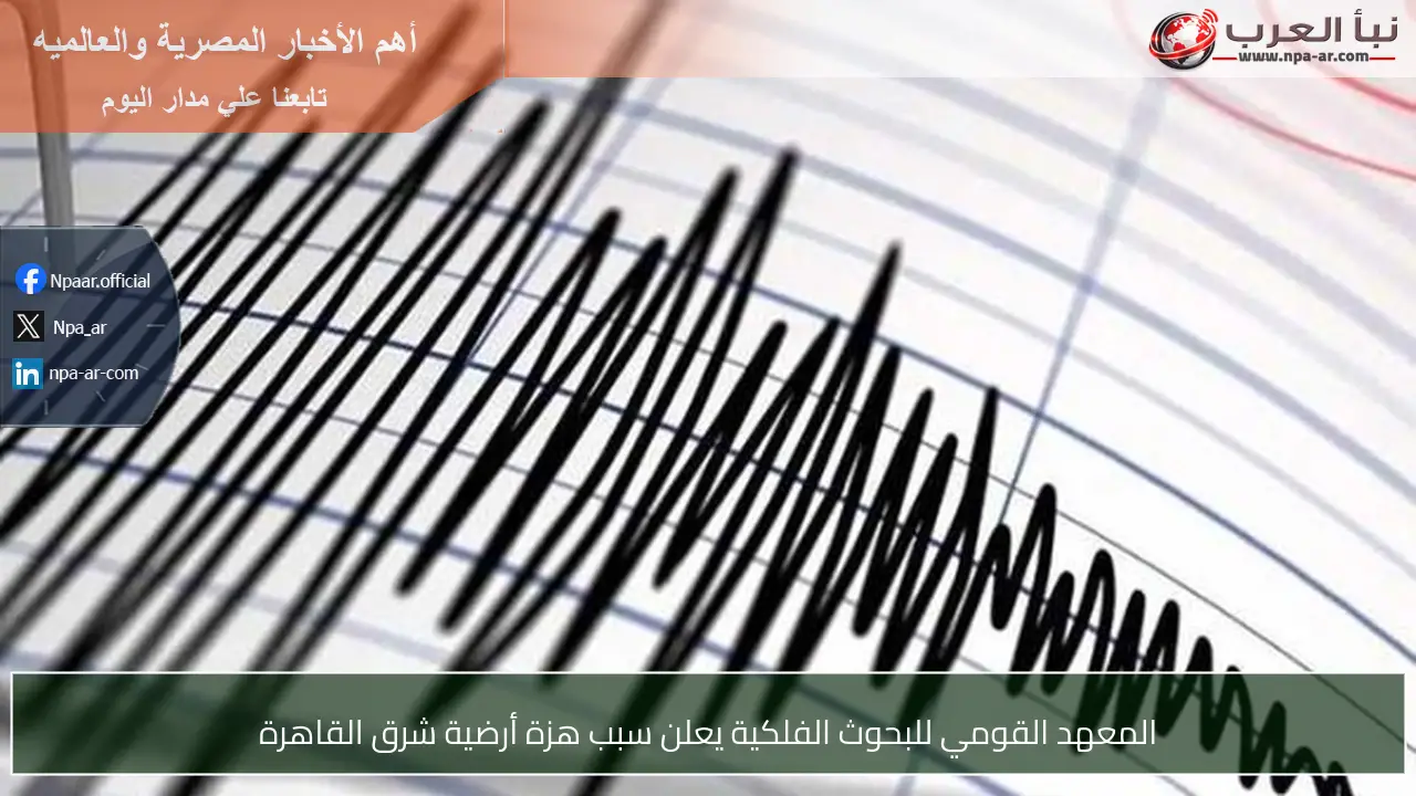 المعهد القومي للبحوث الفلكية يعلن سبب هزة أرضية شرق القاهرة