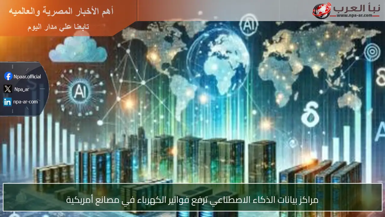 مراكز بيانات الذكاء الاصطناعي ترفع فواتير الكهرباء في مصانع أمريكية