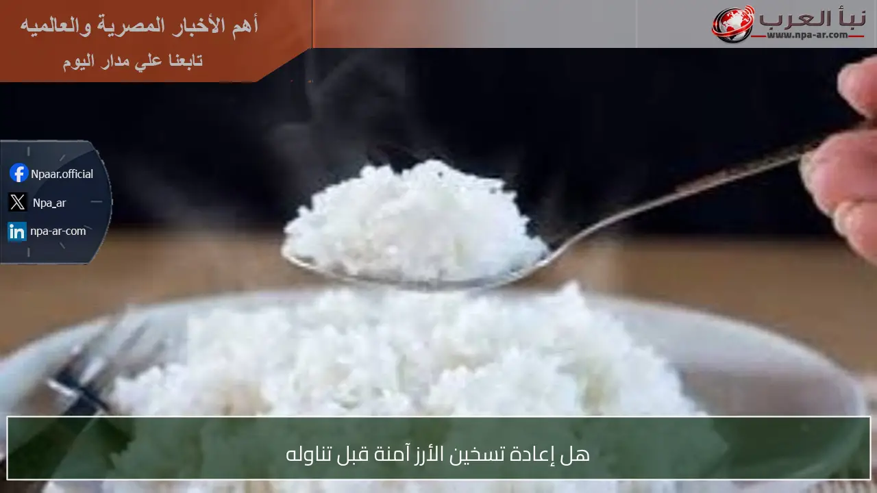 هل إعادة تسخين الأرز آمنة قبل تناوله