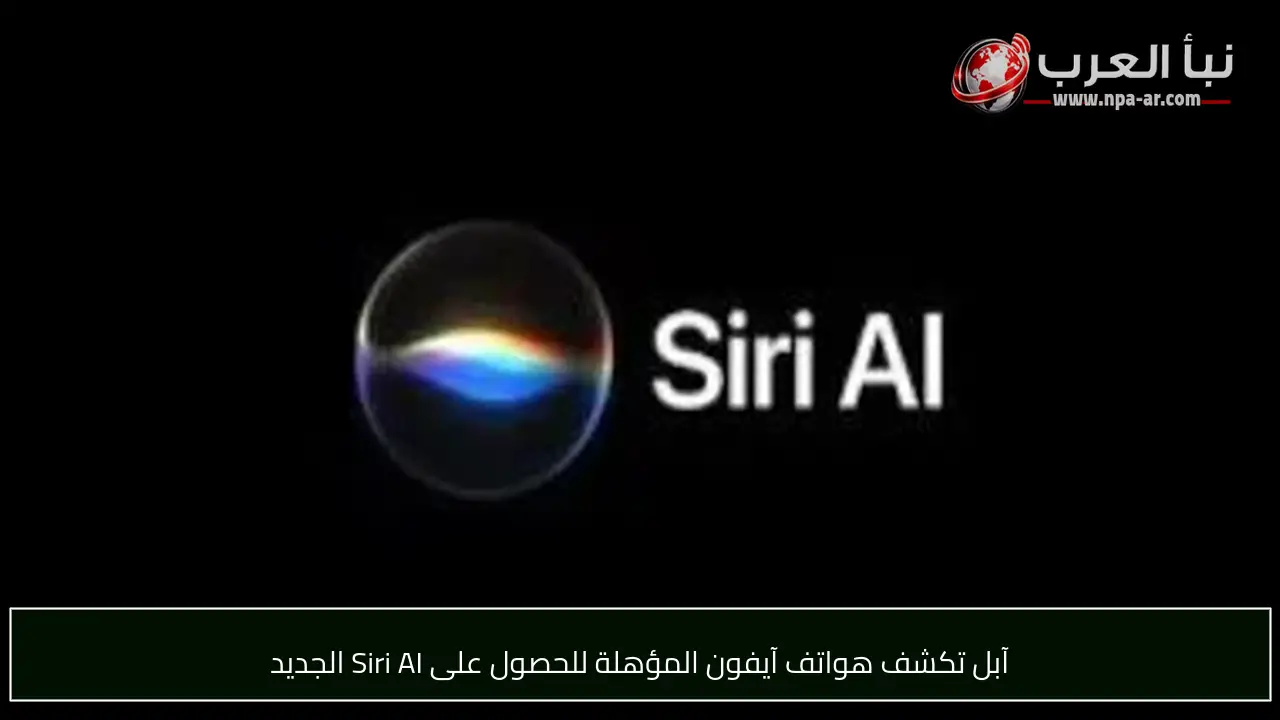 آبل تكشف هواتف آيفون المؤهلة للحصول على Siri AI الجديد