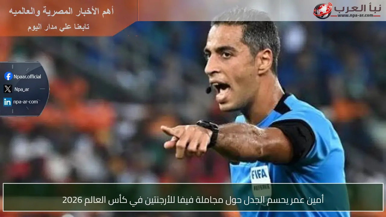 أمين عمر يحسم الجدل حول مجاملة فيفا للأرجنتين في كأس العالم 2026