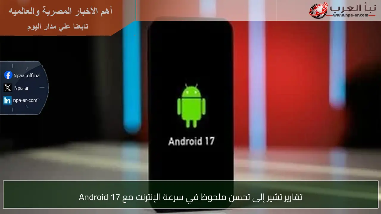 تقارير تشير إلى تحسن ملحوظ في سرعة الإنترنت مع Android 17