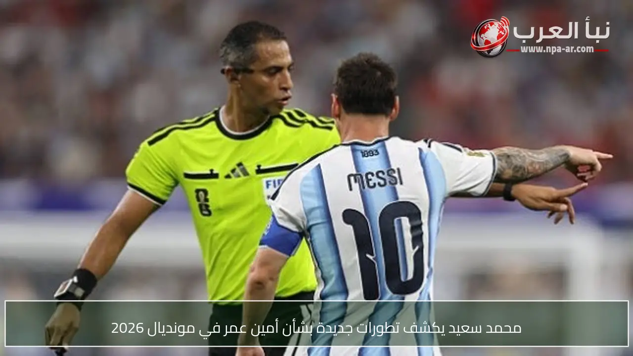 محمد سعيد يكشف تطورات جديدة بشأن أمين عمر في مونديال 2026