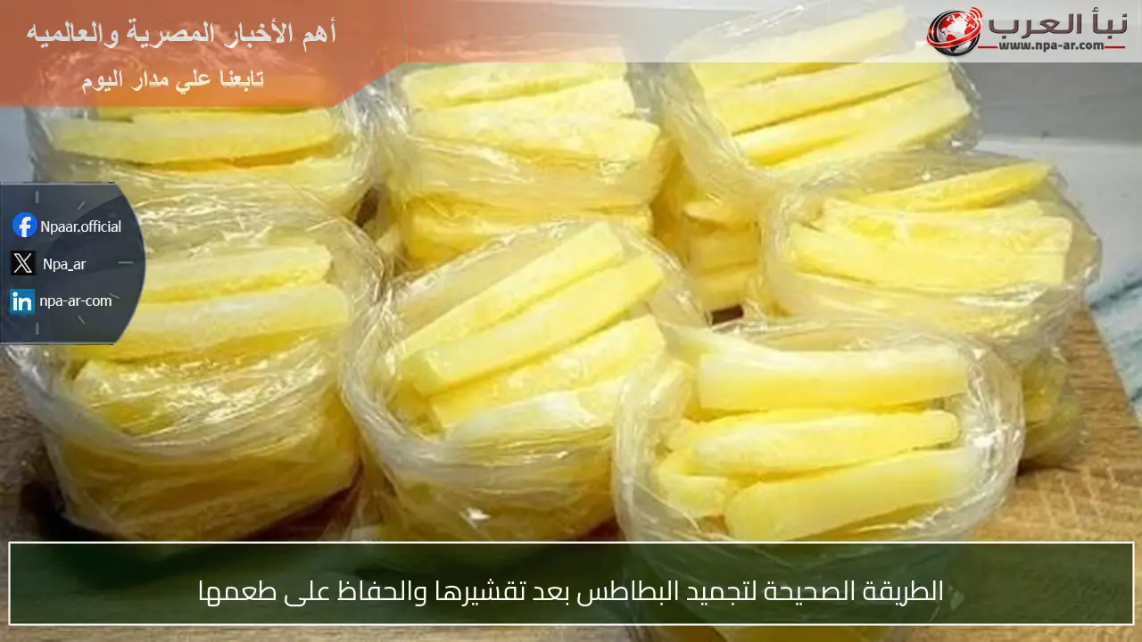 الطريقة الصحيحة لتجميد البطاطس بعد تقشيرها والحفاظ على طعمها