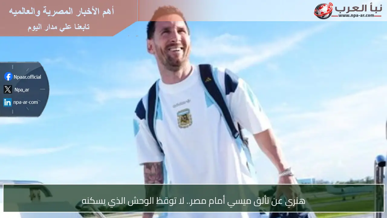 هنري عن تألق ميسي أمام مصر.. لا توقظ الوحش الذي يسكنه