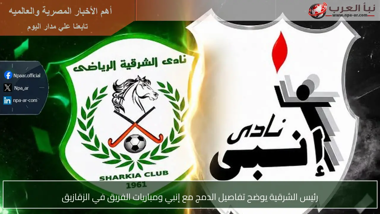 رئيس الشرقية يوضح تفاصيل الدمج مع إنبي ومباريات الفريق في الزقازيق