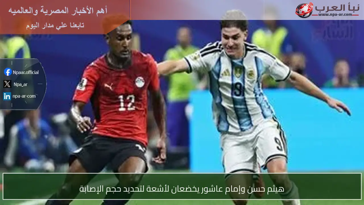 هيثم حسن وإمام عاشور يخضعان لأشعة لتحديد حجم الإصابة
