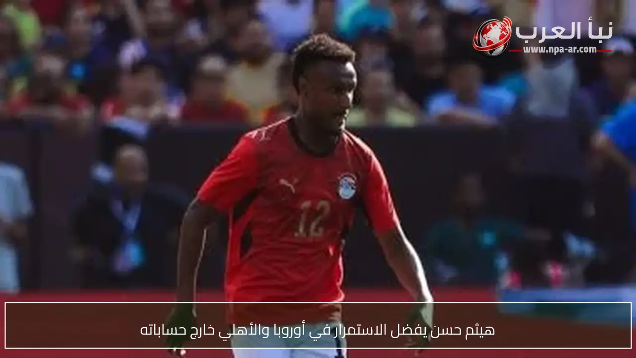 هيثم حسن يفضل الاستمرار في أوروبا والأهلي خارج حساباته